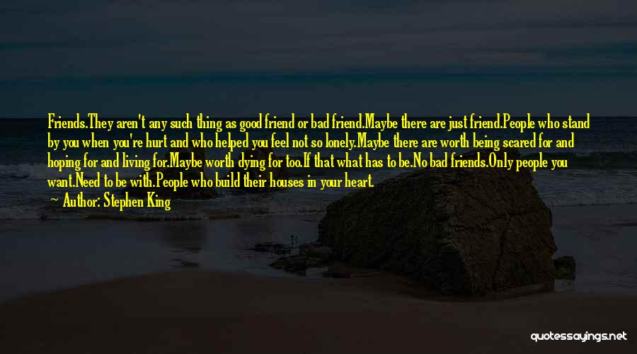 Stephen King Quotes: Friends.they Aren't Any Such Thing As Good Friend Or Bad Friend.maybe There Are Just Friend.people Who Stand By You When