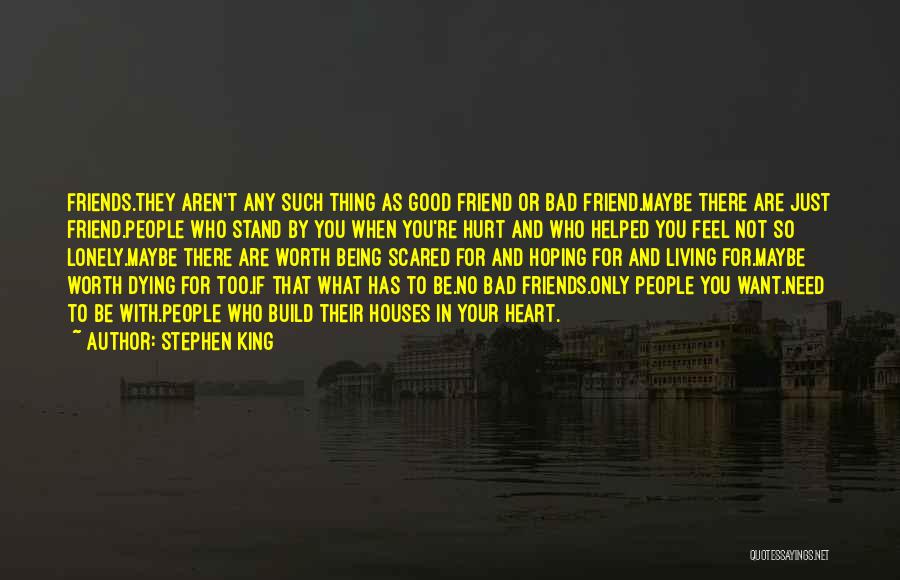 Stephen King Quotes: Friends.they Aren't Any Such Thing As Good Friend Or Bad Friend.maybe There Are Just Friend.people Who Stand By You When