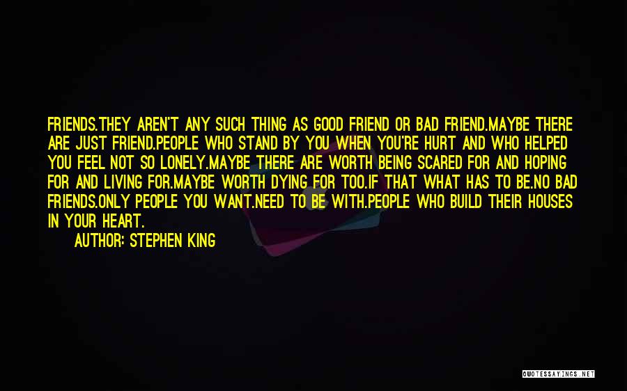 Stephen King Quotes: Friends.they Aren't Any Such Thing As Good Friend Or Bad Friend.maybe There Are Just Friend.people Who Stand By You When