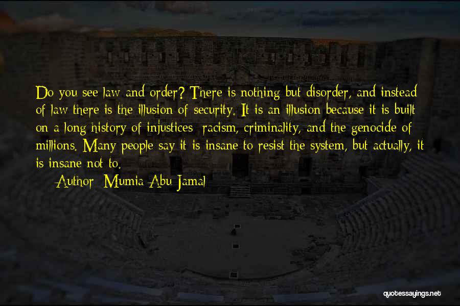 Mumia Abu-Jamal Quotes: Do You See Law And Order? There Is Nothing But Disorder, And Instead Of Law There Is The Illusion Of