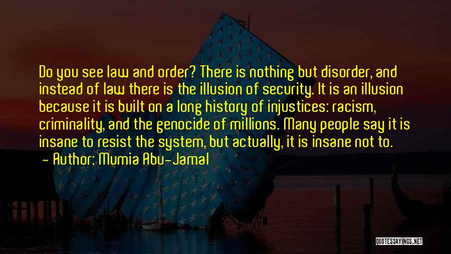 Mumia Abu-Jamal Quotes: Do You See Law And Order? There Is Nothing But Disorder, And Instead Of Law There Is The Illusion Of