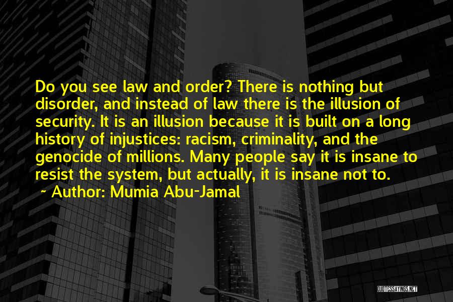 Mumia Abu-Jamal Quotes: Do You See Law And Order? There Is Nothing But Disorder, And Instead Of Law There Is The Illusion Of