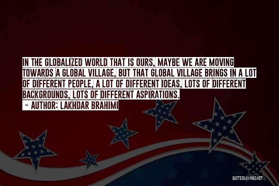 Lakhdar Brahimi Quotes: In The Globalized World That Is Ours, Maybe We Are Moving Towards A Global Village, But That Global Village Brings