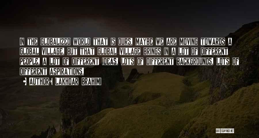 Lakhdar Brahimi Quotes: In The Globalized World That Is Ours, Maybe We Are Moving Towards A Global Village, But That Global Village Brings