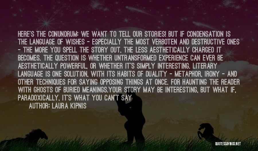 Laura Kipnis Quotes: Here's The Conundrum: We Want To Tell Our Stories! But If Condensation Is The Language Of Wishes - Especially The