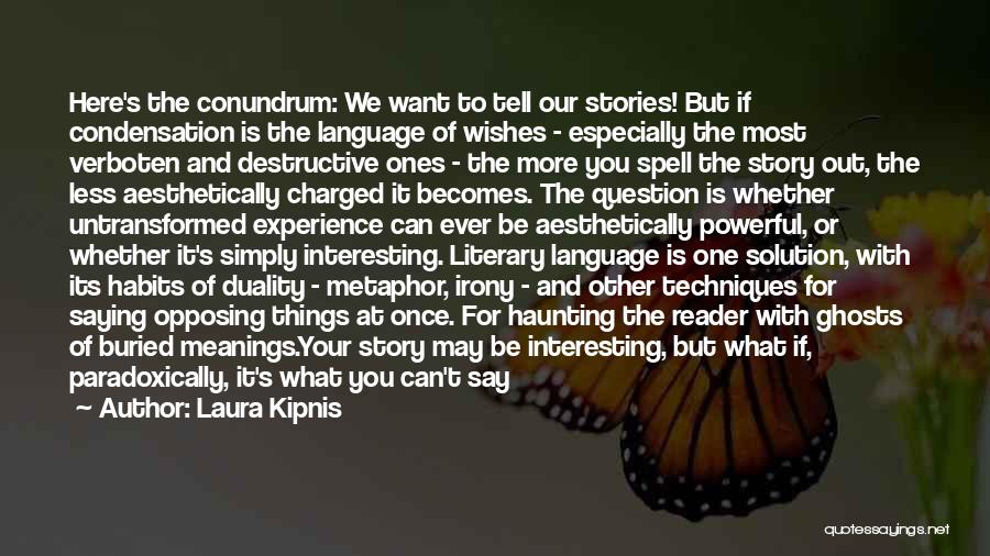 Laura Kipnis Quotes: Here's The Conundrum: We Want To Tell Our Stories! But If Condensation Is The Language Of Wishes - Especially The