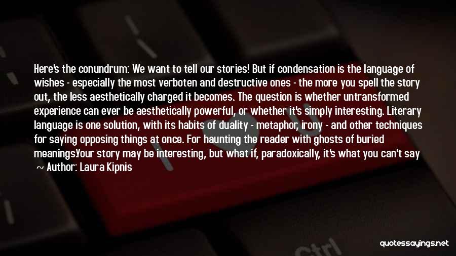 Laura Kipnis Quotes: Here's The Conundrum: We Want To Tell Our Stories! But If Condensation Is The Language Of Wishes - Especially The