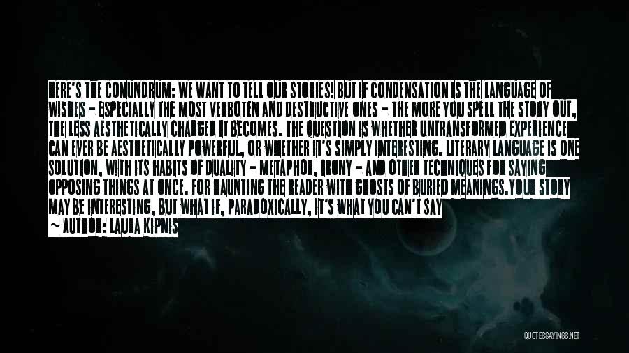 Laura Kipnis Quotes: Here's The Conundrum: We Want To Tell Our Stories! But If Condensation Is The Language Of Wishes - Especially The