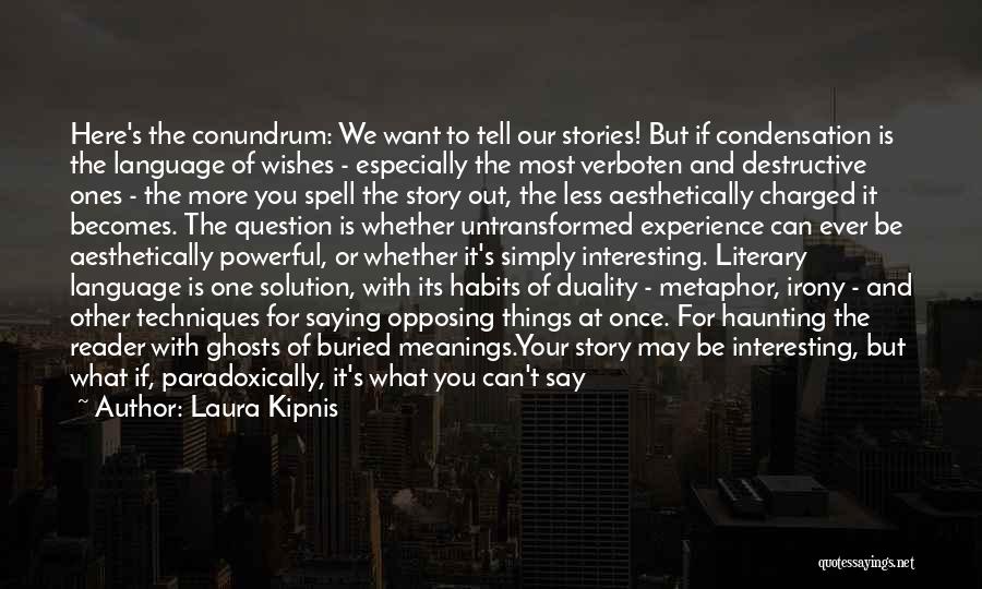 Laura Kipnis Quotes: Here's The Conundrum: We Want To Tell Our Stories! But If Condensation Is The Language Of Wishes - Especially The