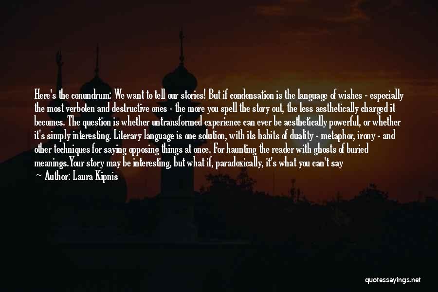 Laura Kipnis Quotes: Here's The Conundrum: We Want To Tell Our Stories! But If Condensation Is The Language Of Wishes - Especially The