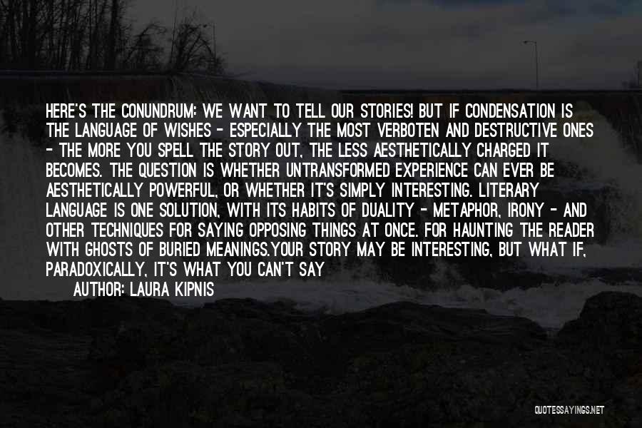 Laura Kipnis Quotes: Here's The Conundrum: We Want To Tell Our Stories! But If Condensation Is The Language Of Wishes - Especially The