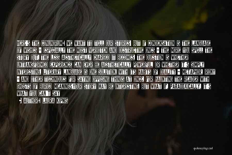 Laura Kipnis Quotes: Here's The Conundrum: We Want To Tell Our Stories! But If Condensation Is The Language Of Wishes - Especially The
