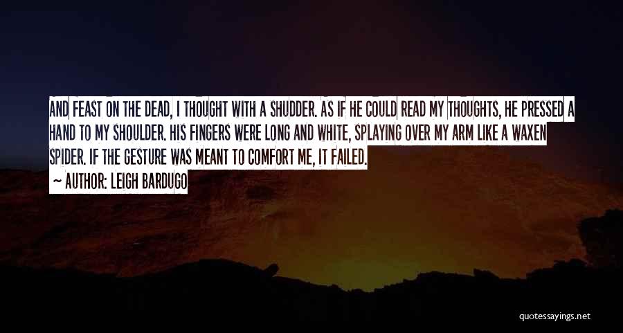 Leigh Bardugo Quotes: And Feast On The Dead, I Thought With A Shudder. As If He Could Read My Thoughts, He Pressed A