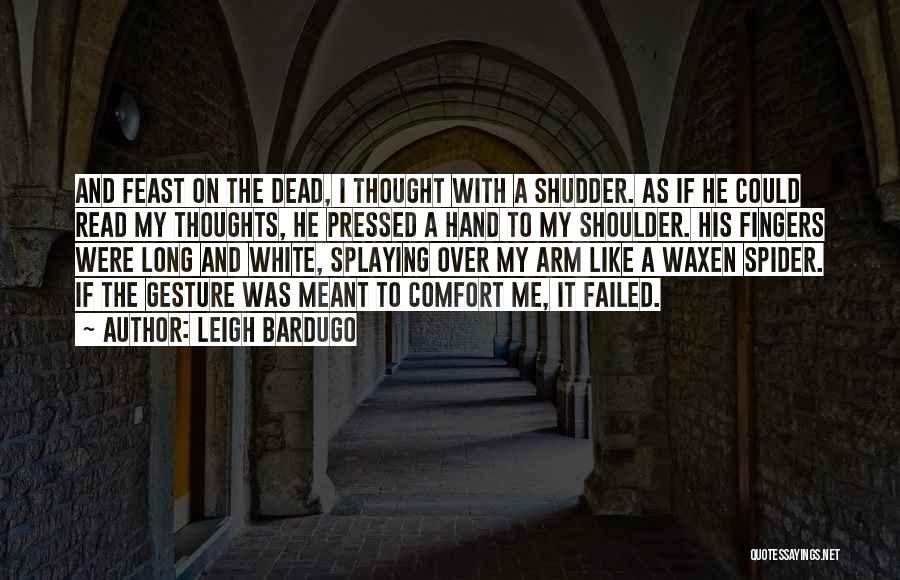 Leigh Bardugo Quotes: And Feast On The Dead, I Thought With A Shudder. As If He Could Read My Thoughts, He Pressed A