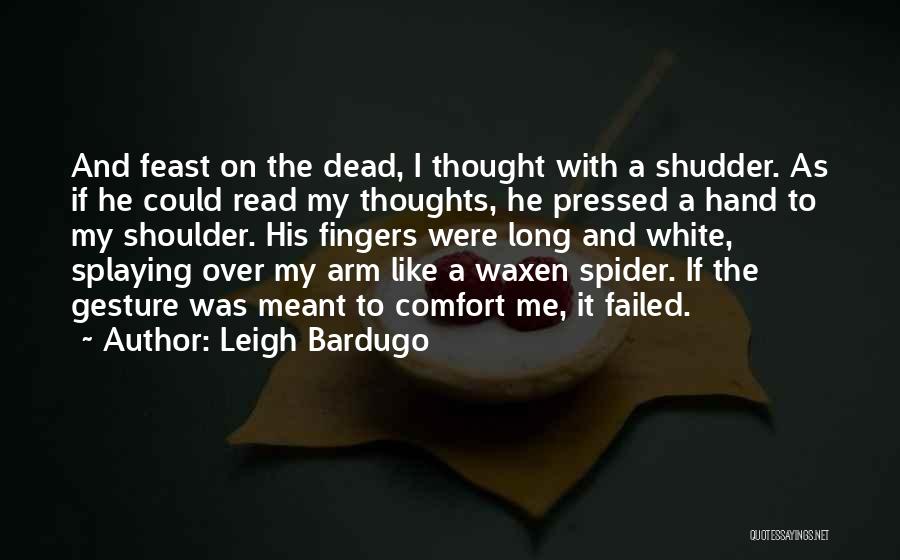 Leigh Bardugo Quotes: And Feast On The Dead, I Thought With A Shudder. As If He Could Read My Thoughts, He Pressed A