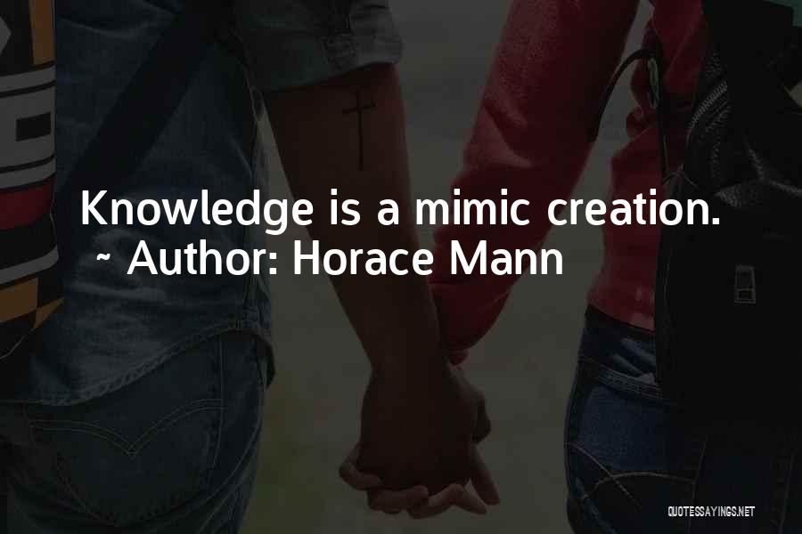 Horace Mann Quotes: Knowledge Is A Mimic Creation.