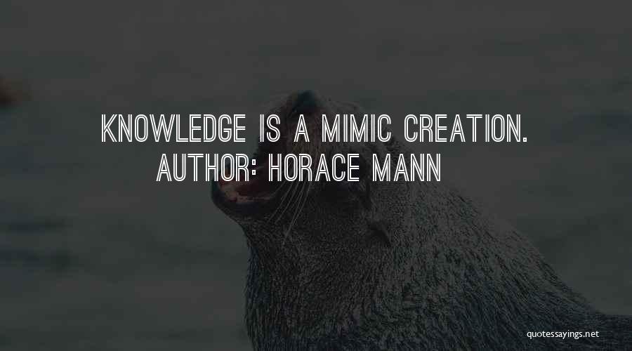 Horace Mann Quotes: Knowledge Is A Mimic Creation.