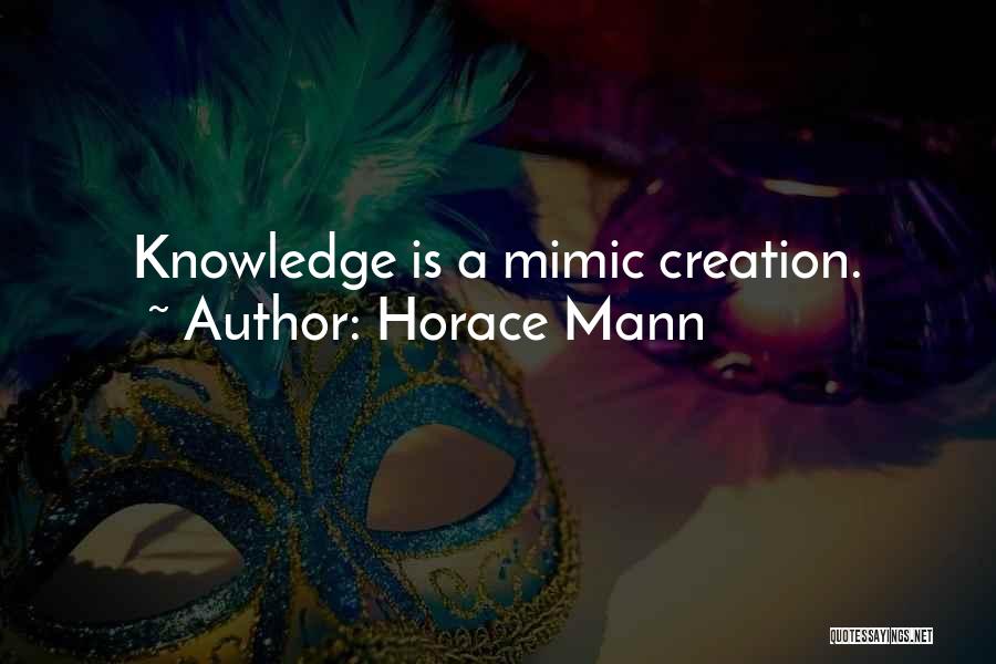 Horace Mann Quotes: Knowledge Is A Mimic Creation.