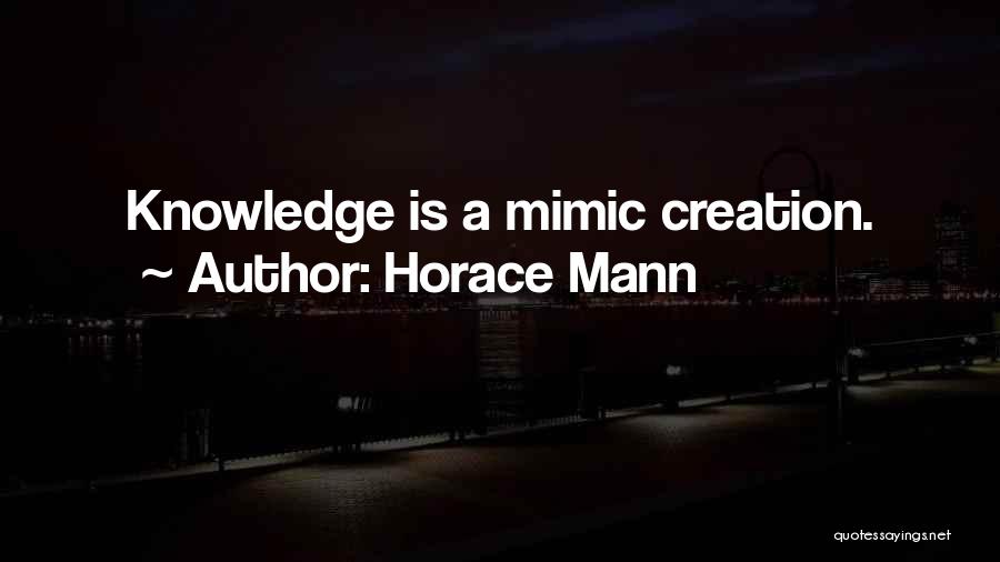 Horace Mann Quotes: Knowledge Is A Mimic Creation.