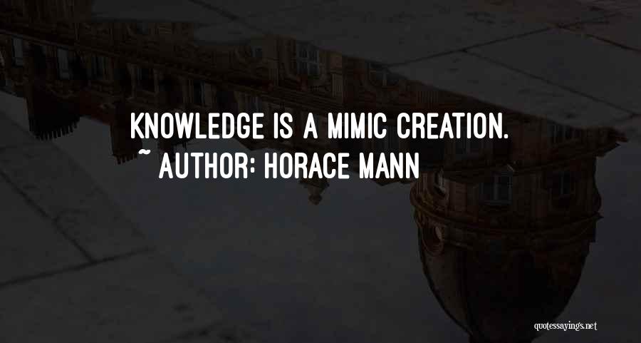 Horace Mann Quotes: Knowledge Is A Mimic Creation.