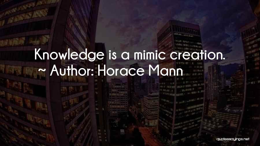 Horace Mann Quotes: Knowledge Is A Mimic Creation.