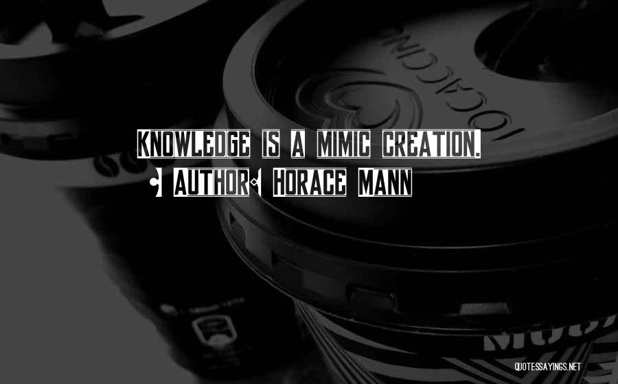 Horace Mann Quotes: Knowledge Is A Mimic Creation.