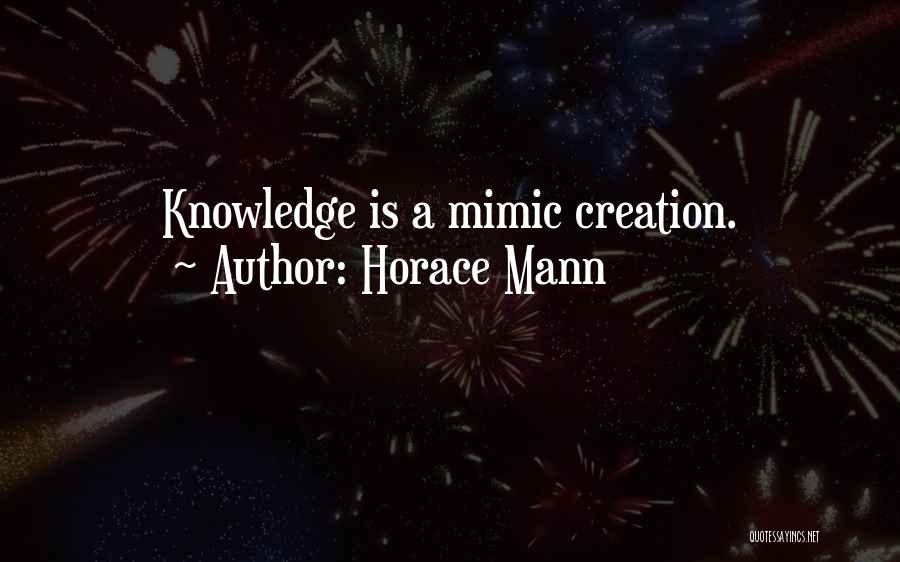 Horace Mann Quotes: Knowledge Is A Mimic Creation.