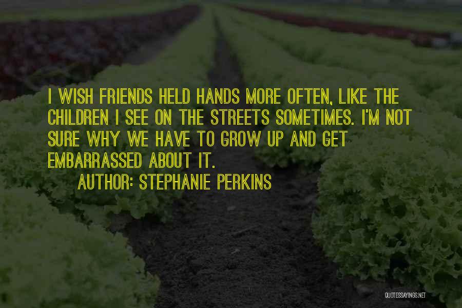Stephanie Perkins Quotes: I Wish Friends Held Hands More Often, Like The Children I See On The Streets Sometimes. I'm Not Sure Why