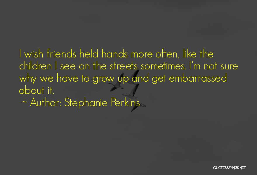 Stephanie Perkins Quotes: I Wish Friends Held Hands More Often, Like The Children I See On The Streets Sometimes. I'm Not Sure Why