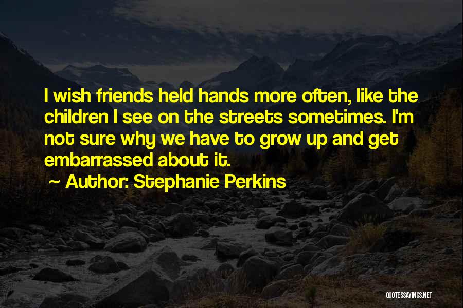 Stephanie Perkins Quotes: I Wish Friends Held Hands More Often, Like The Children I See On The Streets Sometimes. I'm Not Sure Why