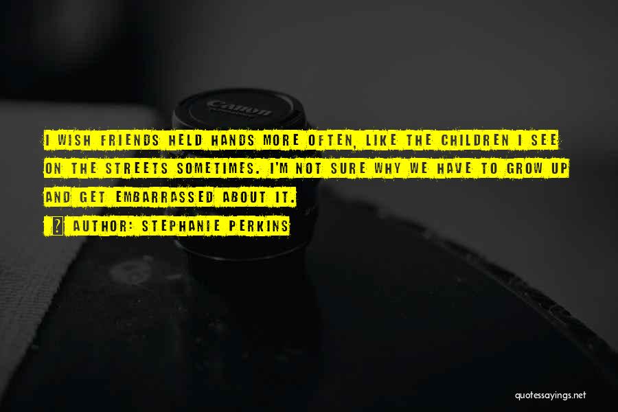 Stephanie Perkins Quotes: I Wish Friends Held Hands More Often, Like The Children I See On The Streets Sometimes. I'm Not Sure Why