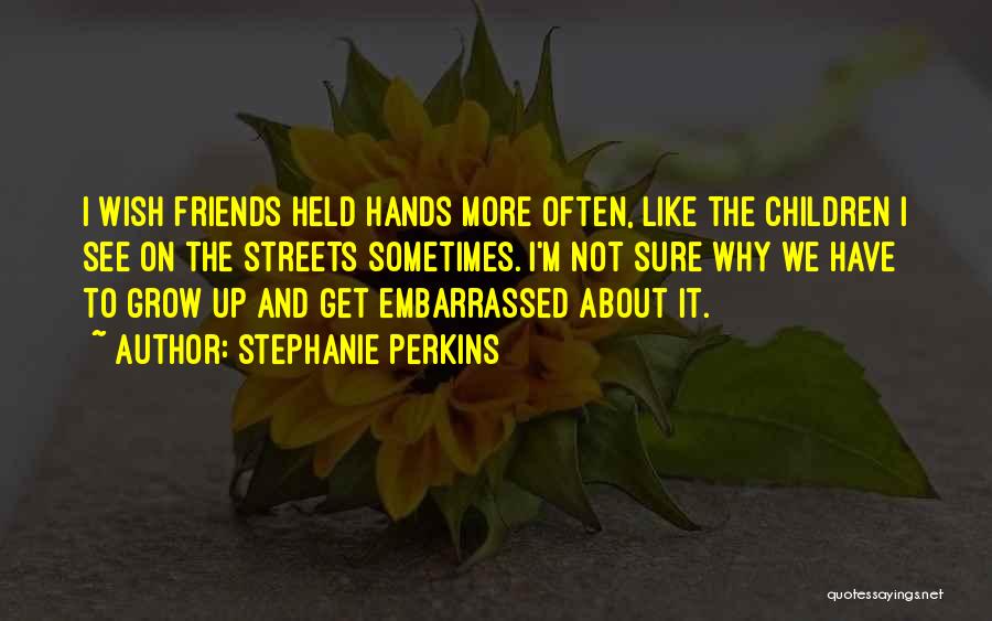 Stephanie Perkins Quotes: I Wish Friends Held Hands More Often, Like The Children I See On The Streets Sometimes. I'm Not Sure Why