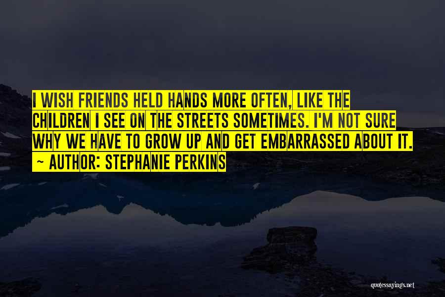 Stephanie Perkins Quotes: I Wish Friends Held Hands More Often, Like The Children I See On The Streets Sometimes. I'm Not Sure Why