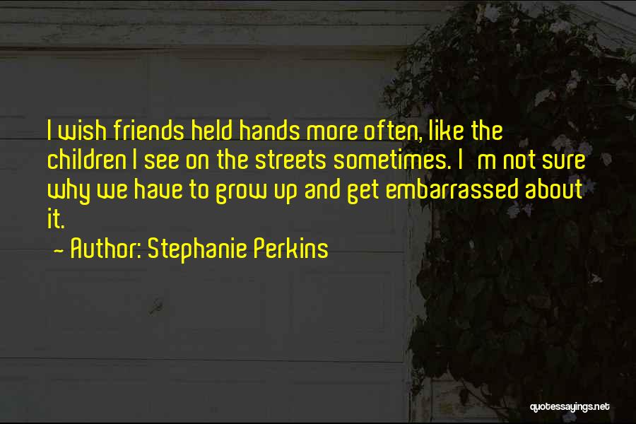 Stephanie Perkins Quotes: I Wish Friends Held Hands More Often, Like The Children I See On The Streets Sometimes. I'm Not Sure Why