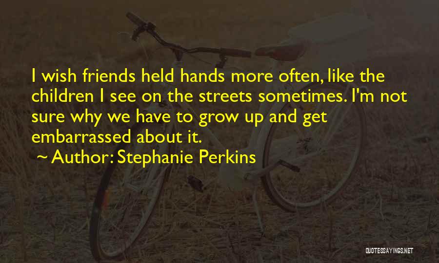 Stephanie Perkins Quotes: I Wish Friends Held Hands More Often, Like The Children I See On The Streets Sometimes. I'm Not Sure Why