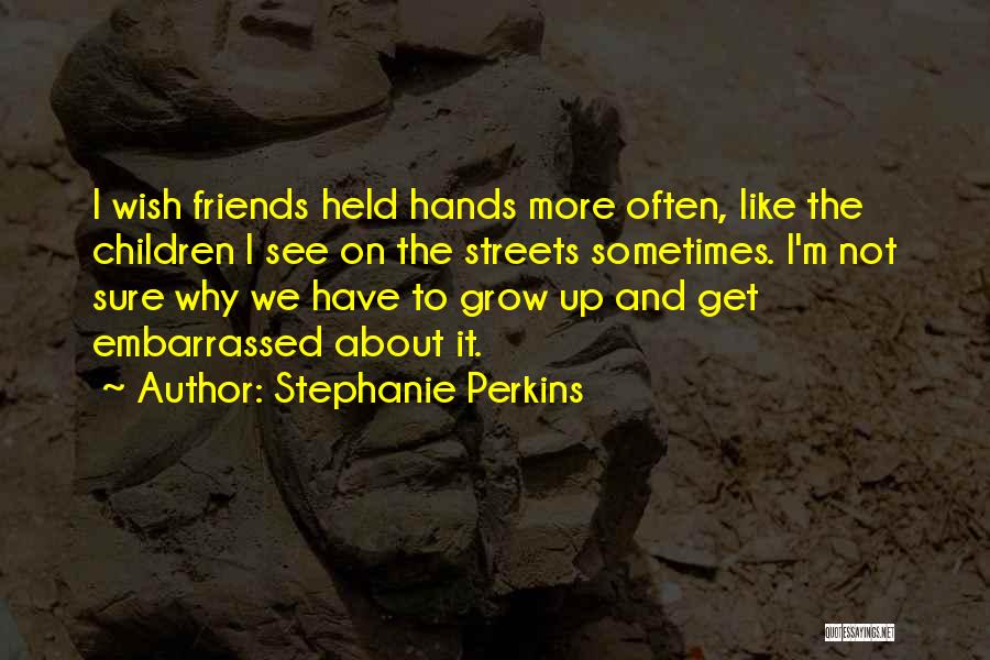Stephanie Perkins Quotes: I Wish Friends Held Hands More Often, Like The Children I See On The Streets Sometimes. I'm Not Sure Why