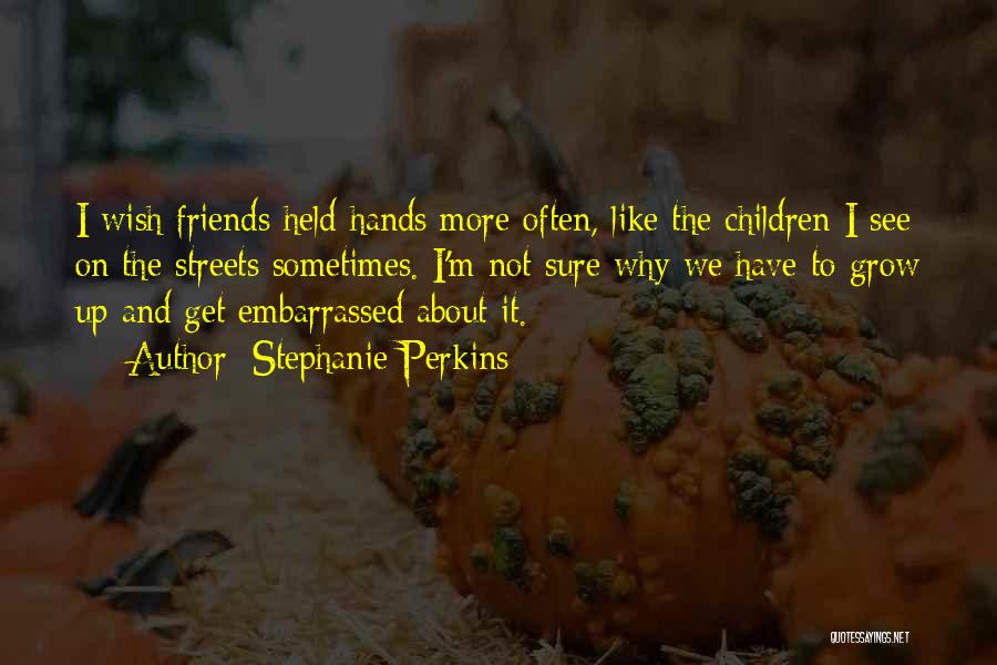 Stephanie Perkins Quotes: I Wish Friends Held Hands More Often, Like The Children I See On The Streets Sometimes. I'm Not Sure Why