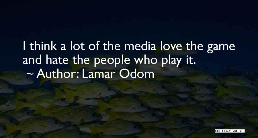 Lamar Odom Quotes: I Think A Lot Of The Media Love The Game And Hate The People Who Play It.