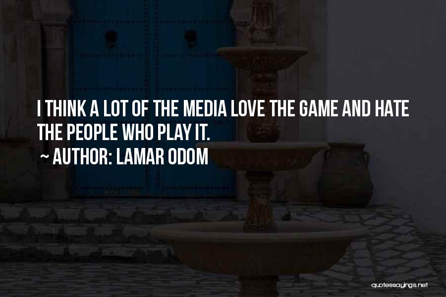 Lamar Odom Quotes: I Think A Lot Of The Media Love The Game And Hate The People Who Play It.