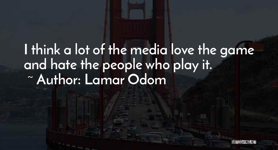 Lamar Odom Quotes: I Think A Lot Of The Media Love The Game And Hate The People Who Play It.