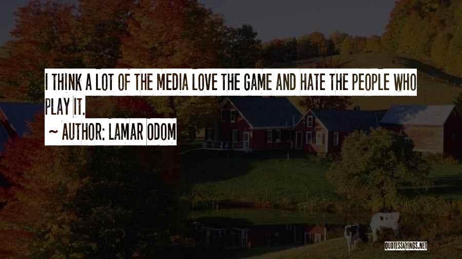 Lamar Odom Quotes: I Think A Lot Of The Media Love The Game And Hate The People Who Play It.