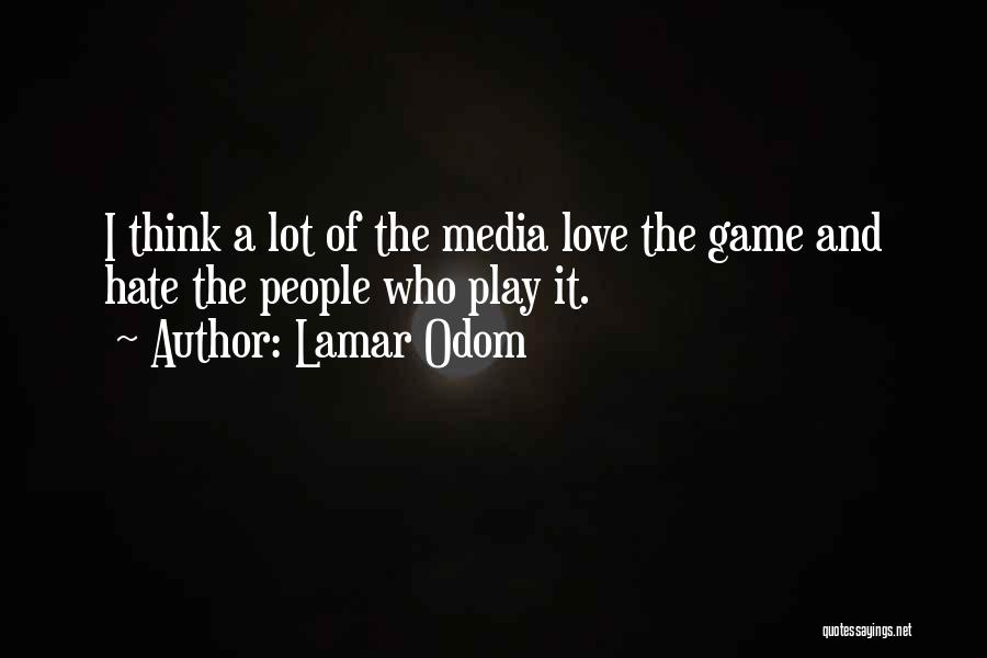 Lamar Odom Quotes: I Think A Lot Of The Media Love The Game And Hate The People Who Play It.