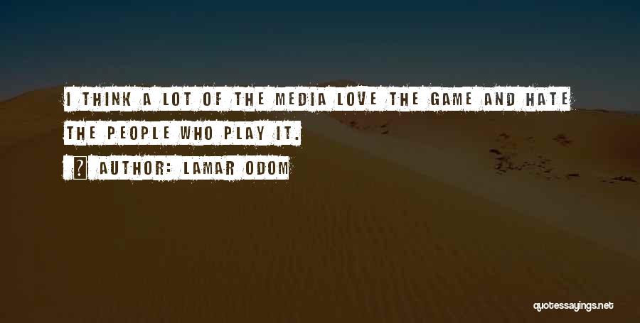 Lamar Odom Quotes: I Think A Lot Of The Media Love The Game And Hate The People Who Play It.