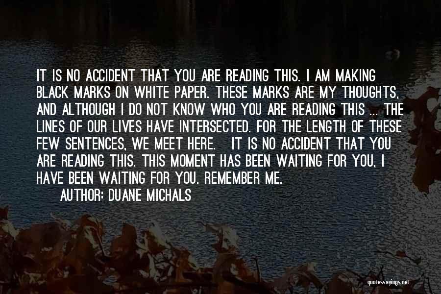 Duane Michals Quotes: It Is No Accident That You Are Reading This. I Am Making Black Marks On White Paper. These Marks Are