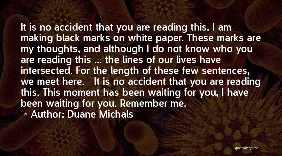 Duane Michals Quotes: It Is No Accident That You Are Reading This. I Am Making Black Marks On White Paper. These Marks Are