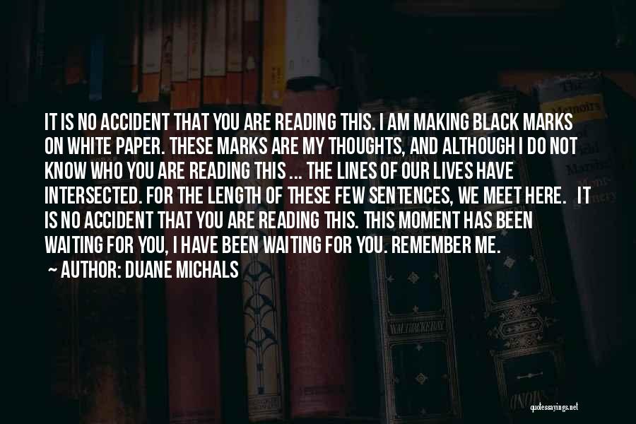 Duane Michals Quotes: It Is No Accident That You Are Reading This. I Am Making Black Marks On White Paper. These Marks Are