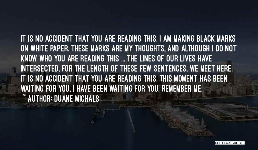 Duane Michals Quotes: It Is No Accident That You Are Reading This. I Am Making Black Marks On White Paper. These Marks Are