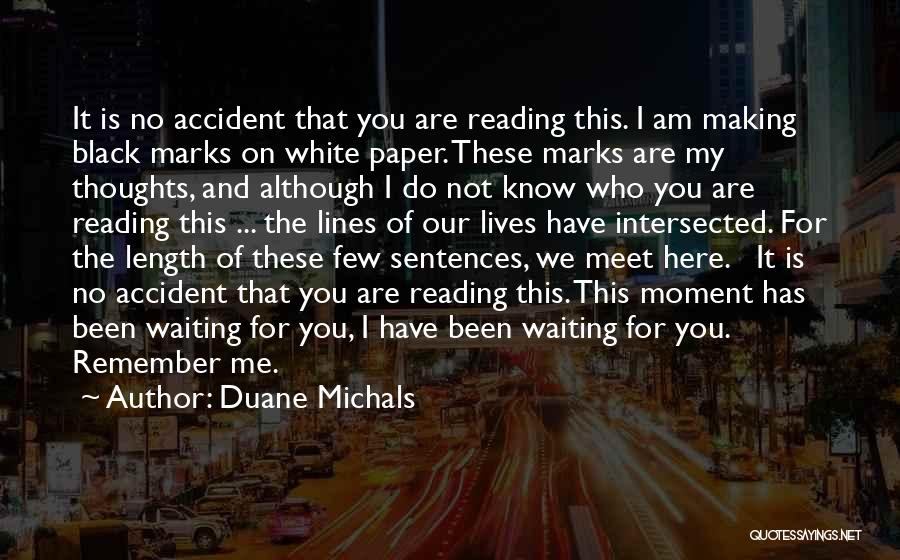 Duane Michals Quotes: It Is No Accident That You Are Reading This. I Am Making Black Marks On White Paper. These Marks Are