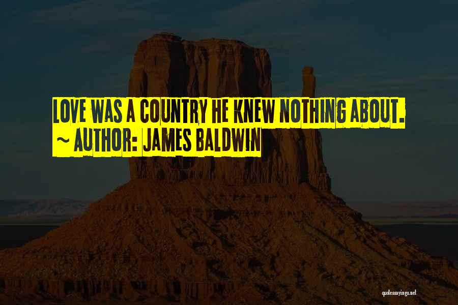 James Baldwin Quotes: Love Was A Country He Knew Nothing About.