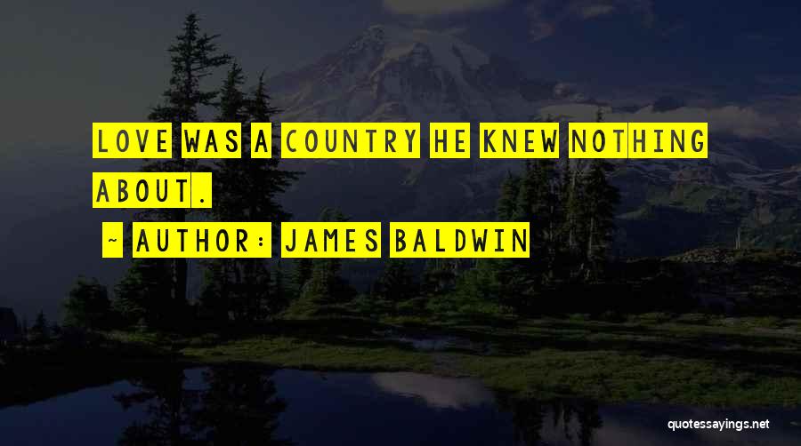 James Baldwin Quotes: Love Was A Country He Knew Nothing About.
